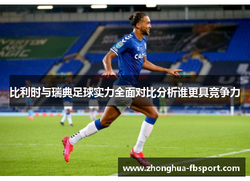 比利时与瑞典足球实力全面对比分析谁更具竞争力