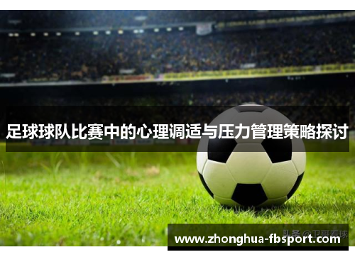 足球球队比赛中的心理调适与压力管理策略探讨