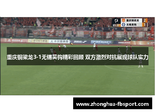 重庆铜梁龙3-1无锡吴钩精彩回顾 双方激烈对抗展现球队实力