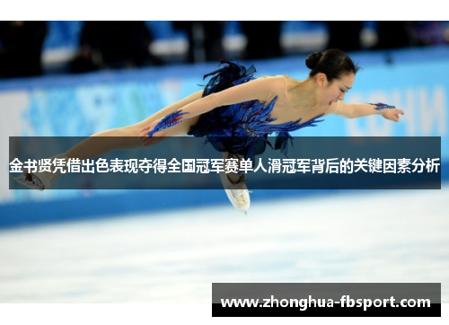 金书贤凭借出色表现夺得全国冠军赛单人滑冠军背后的关键因素分析