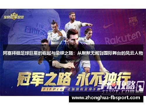 阿塞拜疆足球巨星的崛起与荣耀之路:从默默无闻到国际舞台的风云人物