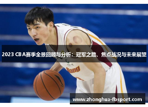 2023 CBA赛季全景回顾与分析:冠军之路、焦点战况与未来展望 2023 CBA赛季全景回顾与分析:冠军之路、焦点战况与未来展望