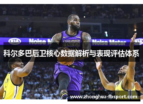 科尔多巴后卫核心数据解析与表现评估体系