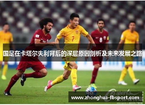 国足在卡塔尔失利背后的深层原因剖析及未来发展之路