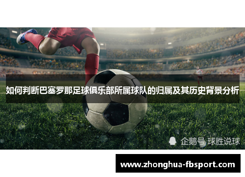 如何判断巴塞罗那足球俱乐部所属球队的归属及其历史背景分析