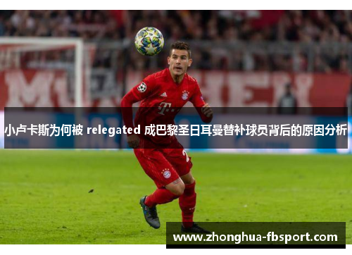 小卢卡斯为何被 relegated 成巴黎圣日耳曼替补球员背后的原因分析 小卢卡斯为何被 relegated 成巴黎圣日耳曼替补球员背后的原因分析