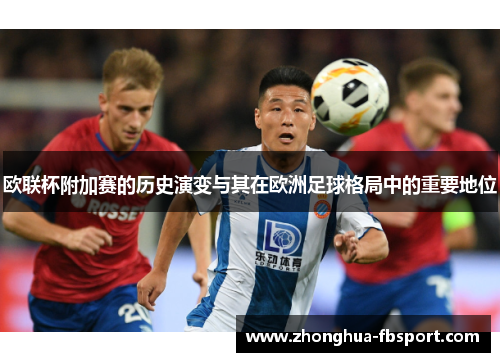 欧联杯附加赛的历史演变与其在欧洲足球格局中的重要地位 欧联杯附加赛的历史演变与其在欧洲足球格局中的重要地位