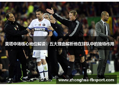莫塔中场核心地位解读：五大理由解析他在球队中的独特作用