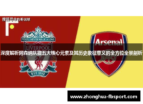 深度解析阿森纳队徽五大核心元素及其历史象征意义的全方位全景剖析