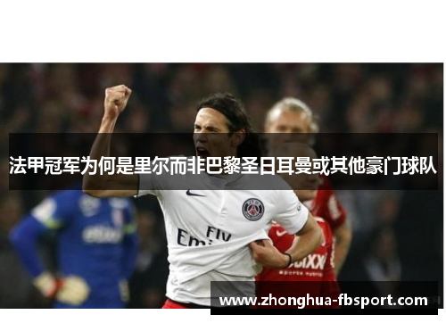 法甲冠军为何是里尔而非巴黎圣日耳曼或其他豪门球队