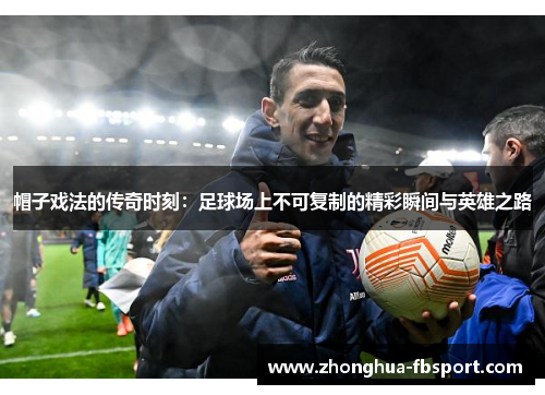 帽子戏法的传奇时刻：足球场上不可复制的精彩瞬间与英雄之路