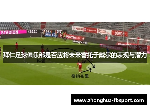 拜仁足球俱乐部是否应将未来寄托于戴尔的表现与潜力