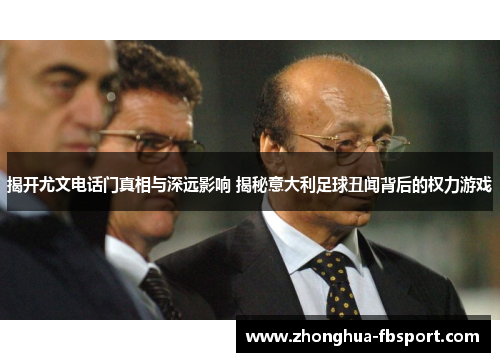 揭开尤文电话门真相与深远影响 揭秘意大利足球丑闻背后的权力游戏