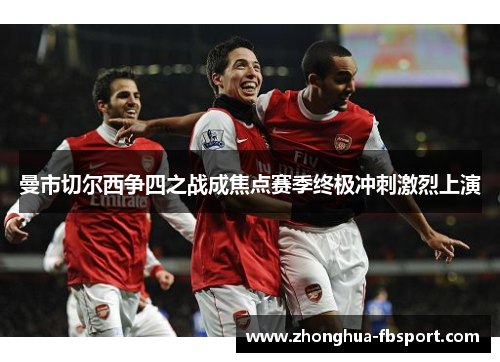 曼市切尔西争四之战成焦点赛季终极冲刺激烈上演