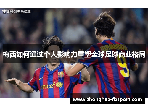 梅西如何通过个人影响力重塑全球足球商业格局