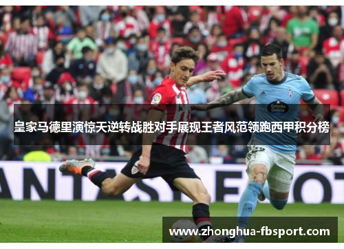 皇家马德里演惊天逆转战胜对手展现王者风范领跑西甲积分榜
