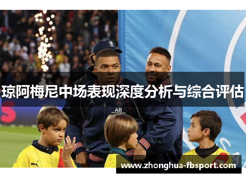 琼阿梅尼中场表现深度分析与综合评估