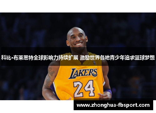 科比·布莱恩特全球影响力持续扩展 激励世界各地青少年追求篮球梦想