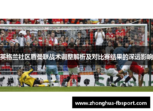 英格兰社区盾曼联战术调整解析及对比赛结果的深远影响
