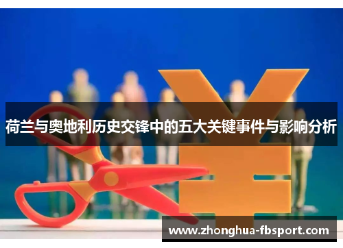 荷兰与奥地利历史交锋中的五大关键事件与影响分析