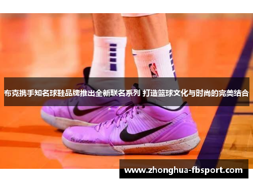 布克携手知名球鞋品牌推出全新联名系列 打造篮球文化与时尚的完美结合