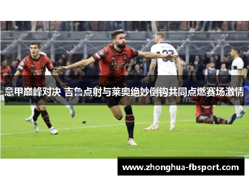 意甲巅峰对决 吉鲁点射与莱奥绝妙倒钩共同点燃赛场激情