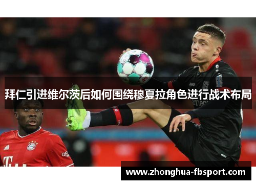 拜仁引进维尔茨后如何围绕穆夏拉角色进行战术布局