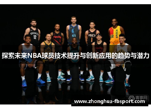 探索未来NBA球员技术提升与创新应用的趋势与潜力