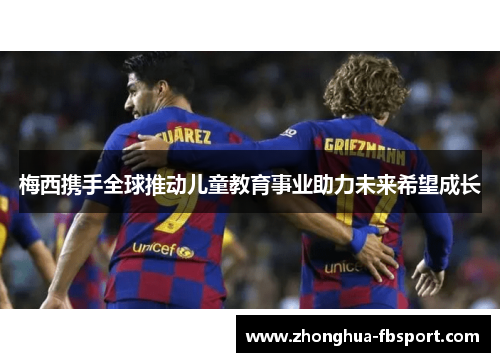 梅西携手全球推动儿童教育事业助力未来希望成长 梅西携手全球推动儿童教育事业助力未来希望成长