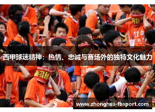 西甲球迷精神：热情、忠诚与赛场外的独特文化魅力