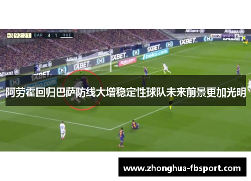 阿劳霍回归巴萨防线大增稳定性球队未来前景更加光明