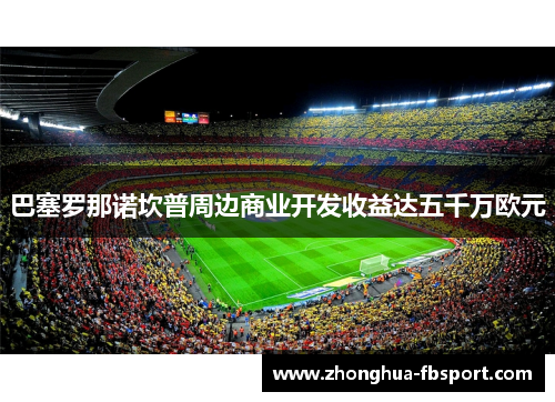 巴塞罗那诺坎普周边商业开发收益达五千万欧元
